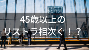 45歳以上のリストラ相次ぐ！？サラリーマンはこれからどうしていくべきか